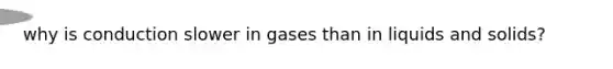 why is conduction slower in gases than in liquids and solids?