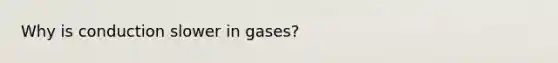 Why is conduction slower in gases?