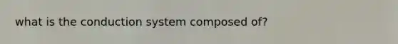 what is the conduction system composed of?