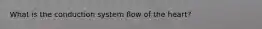 What is the conduction system flow of the heart?