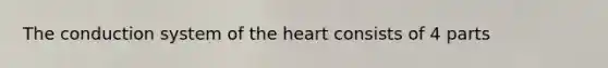 The conduction system of <a href='https://www.questionai.com/knowledge/kya8ocqc6o-the-heart' class='anchor-knowledge'>the heart</a> consists of 4 parts