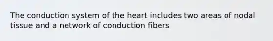 The conduction system of the heart includes two areas of nodal tissue and a network of conduction fibers