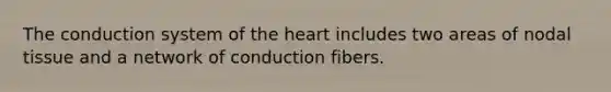 The conduction system of <a href='https://www.questionai.com/knowledge/kya8ocqc6o-the-heart' class='anchor-knowledge'>the heart</a> includes two areas of nodal tissue and a network of conduction fibers.