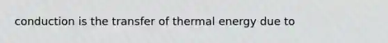 conduction is the transfer of thermal energy due to