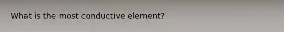 What is the most conductive element?