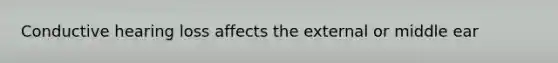 Conductive hearing loss affects the external or middle ear