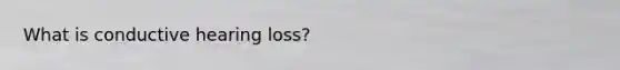 What is conductive hearing loss?