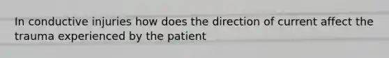 In conductive injuries how does the direction of current affect the trauma experienced by the patient