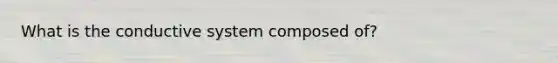 What is the conductive system composed of?