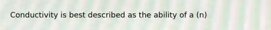 Conductivity is best described as the ability of a (n)