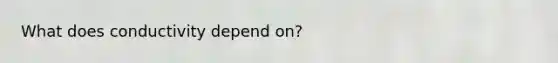 What does conductivity depend on?