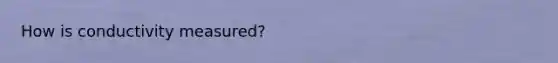How is conductivity measured?
