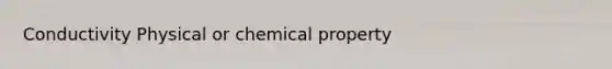 Conductivity Physical or chemical property