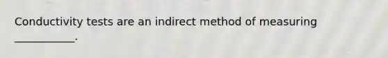 Conductivity tests are an indirect method of measuring ___________.