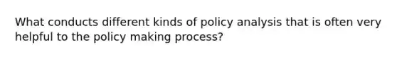 What conducts different kinds of policy analysis that is often very helpful to the policy making process?