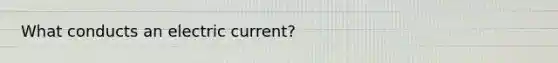 What conducts an electric current?