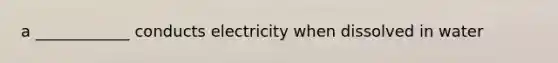 a ____________ conducts electricity when dissolved in water