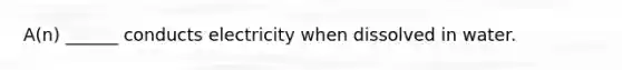 A(n) ______ conducts electricity when dissolved in water.