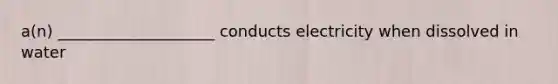 a(n) ____________________ conducts electricity when dissolved in water