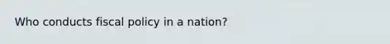 Who conducts fiscal policy in a nation?