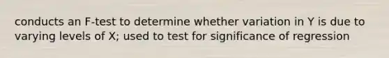 conducts an F-test to determine whether variation in Y is due to varying levels of X; used to test for significance of regression