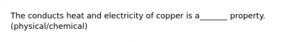 The conducts heat and electricity of copper is a_______ property. (physical/chemical)