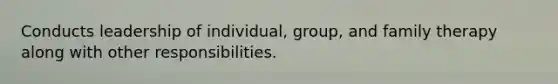 Conducts leadership of individual, group, and family therapy along with other responsibilities.