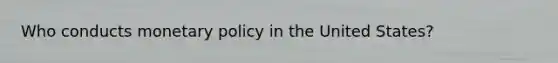 Who conducts <a href='https://www.questionai.com/knowledge/kEE0G7Llsx-monetary-policy' class='anchor-knowledge'>monetary policy</a> in the United States?