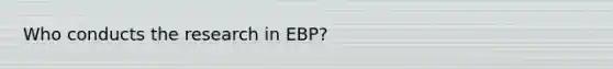 Who conducts the research in EBP?