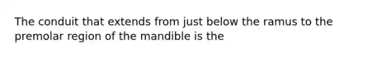 The conduit that extends from just below the ramus to the premolar region of the mandible is the