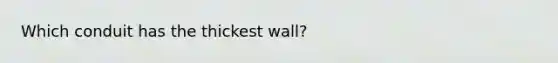 Which conduit has the thickest wall?