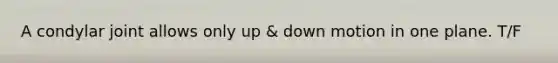 A condylar joint allows only up & down motion in one plane. T/F