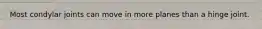 Most condylar joints can move in more planes than a hinge joint.