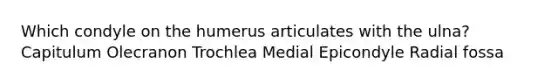 Which condyle on the humerus articulates with the ulna? Capitulum Olecranon Trochlea Medial Epicondyle Radial fossa