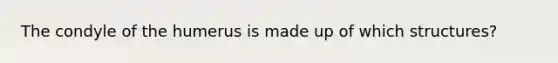 The condyle of the humerus is made up of which structures?