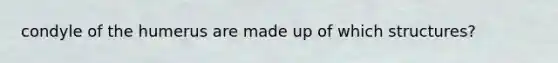condyle of the humerus are made up of which structures?