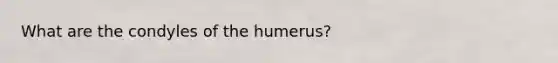 What are the condyles of the humerus?