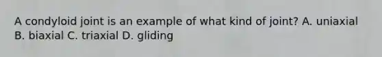 A condyloid joint is an example of what kind of joint? A. uniaxial B. biaxial C. triaxial D. gliding