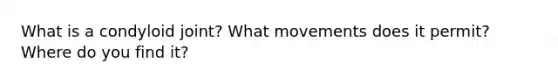 What is a condyloid joint? What movements does it permit? Where do you find it?