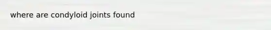 where are condyloid joints found