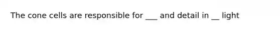 The cone cells are responsible for ___ and detail in __ light