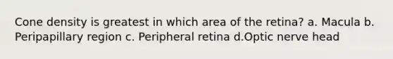 Cone density is greatest in which area of the retina? a. Macula b. Peripapillary region c. Peripheral retina d.Optic nerve head