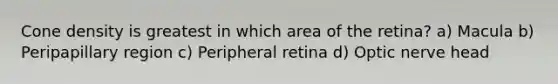 Cone density is greatest in which area of the retina? a) Macula b) Peripapillary region c) Peripheral retina d) Optic nerve head