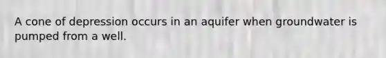 A cone of depression occurs in an aquifer when groundwater is pumped from a well.