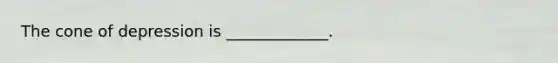 The cone of depression is _____________.