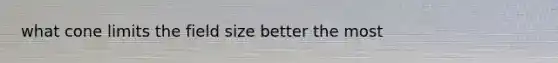 what cone limits the field size better the most
