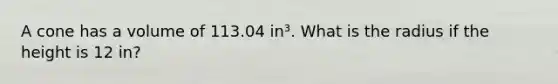 A cone has a volume of 113.04 in³. What is the radius if the height is 12 in?