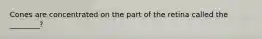 Cones are concentrated on the part of the retina called the ________?