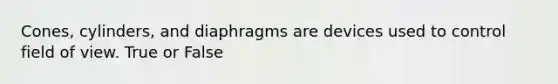 Cones, cylinders, and diaphragms are devices used to control field of view. True or False