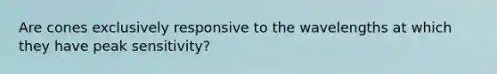 Are cones exclusively responsive to the wavelengths at which they have peak sensitivity?